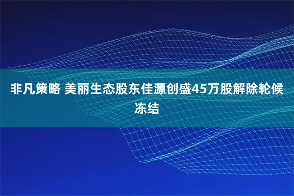 非凡策略 美丽生态股东佳源创盛45万股解除轮候冻结