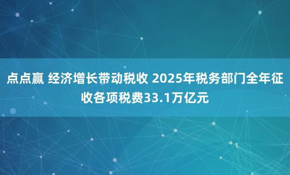 点点赢 经济增长带动税收 2025年税务部门全年征收各项税费33.1万亿元