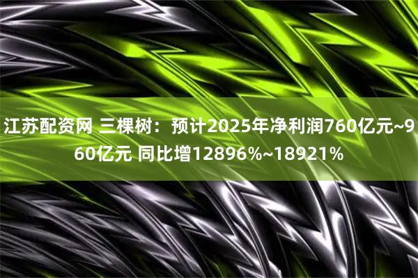 江苏配资网 三棵树：预计2025年净利润760亿元~960亿元 同比增12896%~18921%