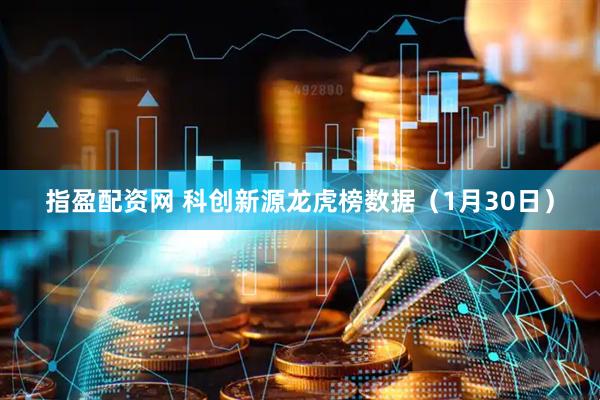 指盈配资网 科创新源龙虎榜数据(1月30日)
