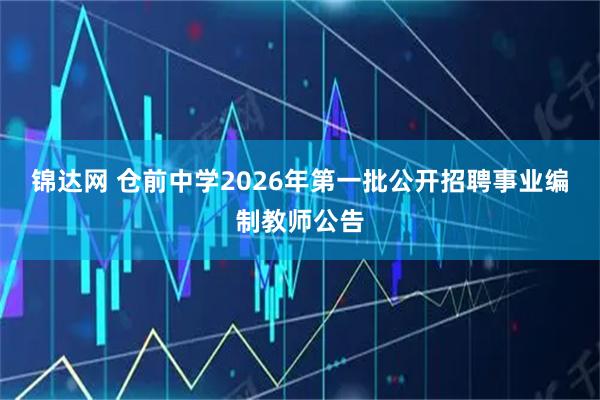 锦达网 仓前中学2026年第一批公开招聘事业编制教师公告