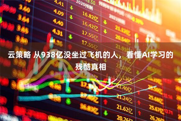 云策略 从938亿没坐过飞机的人，看懂AI学习的残酷真相