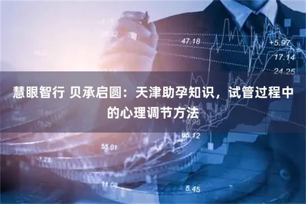 慧眼智行 贝承启圆:天津助孕知识,试管过程中的心理调节方法