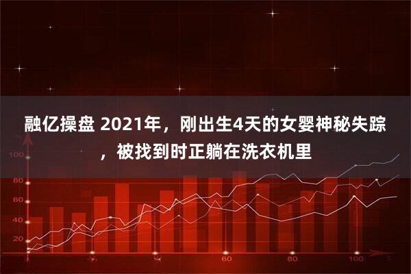 融亿操盘 2021年，刚出生4天的女婴神秘失踪，被找到时正躺在洗衣机里