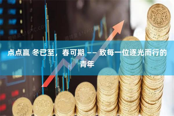 点点赢 冬已至，春可期 —— 致每一位逐光而行的青年