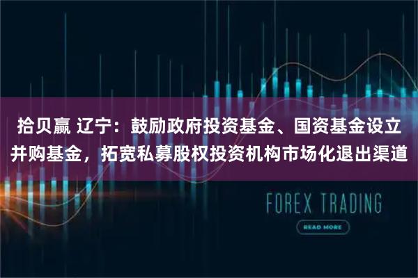 拾贝赢 辽宁：鼓励政府投资基金、国资基金设立并购基金，拓宽私募股权投资机构市场化退出渠道