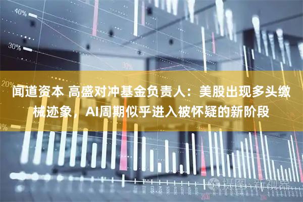 闻道资本 高盛对冲基金负责人：美股出现多头缴械迹象，AI周期似乎进入被怀疑的新阶段