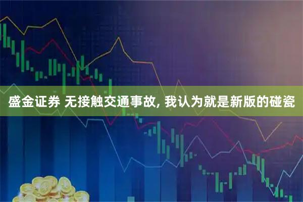 盛金证券 无接触交通事故, 我认为就是新版的碰瓷