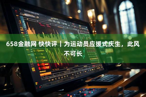 658金融网 快快评｜为运动员应援式庆生，此风不可长